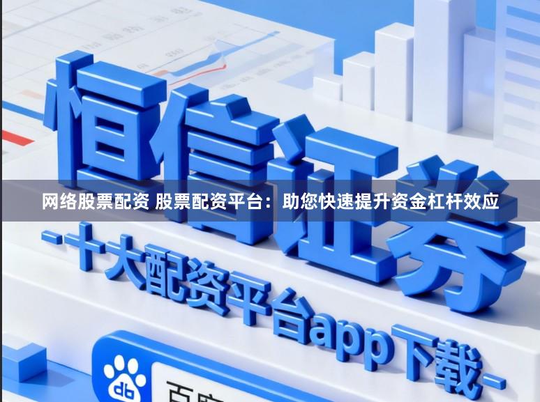 网络股票配资 股票配资平台：助您快速提升资金杠杆效应