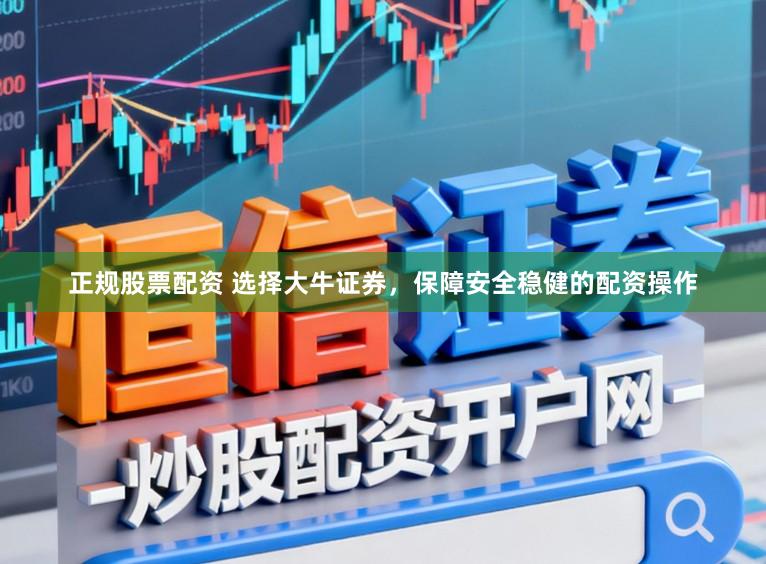 正规股票配资 选择大牛证券，保障安全稳健的配资操作