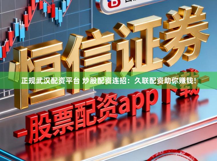 正规武汉配资平台 炒股配资连招：久联配资助你赚钱!
