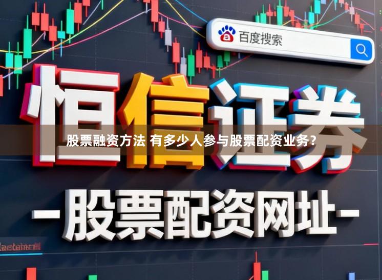 股票融资方法 有多少人参与股票配资业务？
