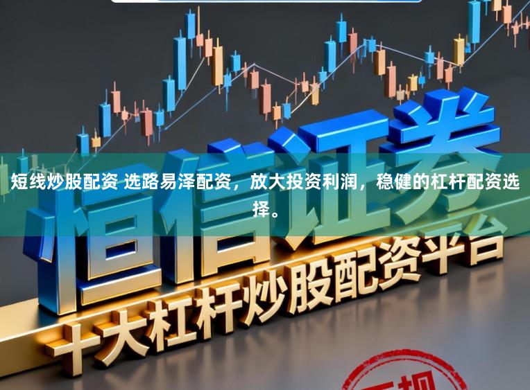 短线炒股配资 选路易泽配资，放大投资利润，稳健的杠杆配资选择。
