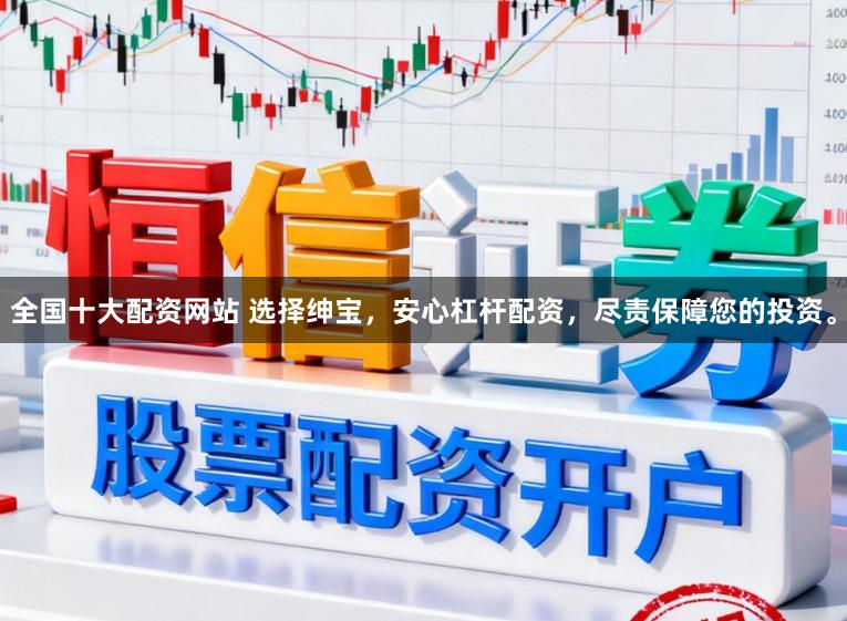 全国十大配资网站 选择绅宝，安心杠杆配资，尽责保障您的投资。