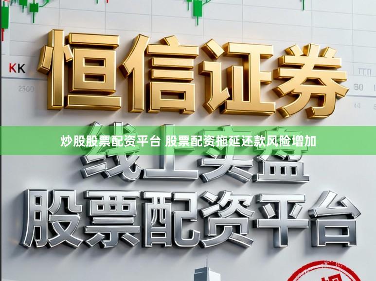 炒股股票配资平台 股票配资拖延还款风险增加