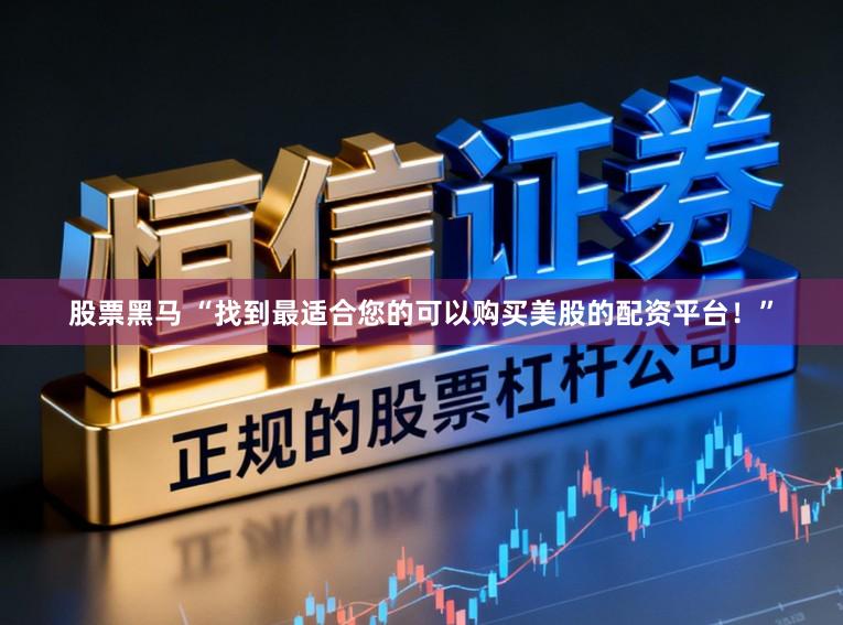 股票黑马 “找到最适合您的可以购买美股的配资平台!”