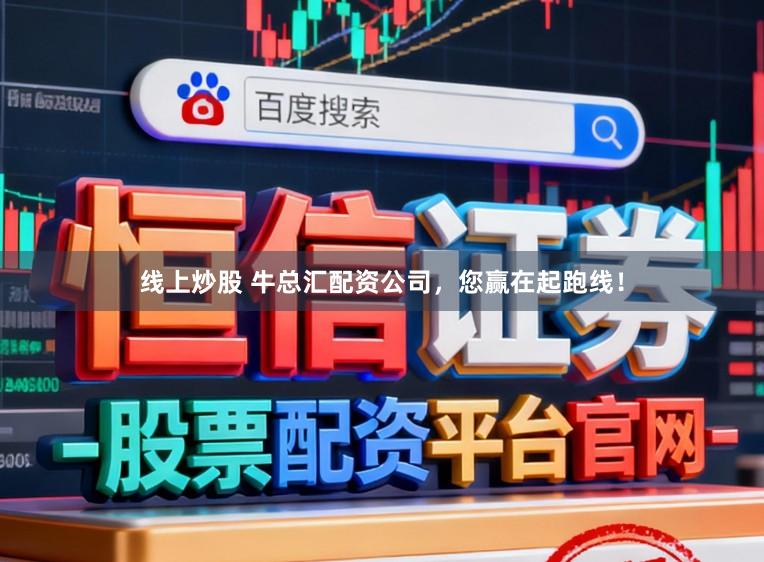 线上炒股 牛总汇配资公司，您赢在起跑线！