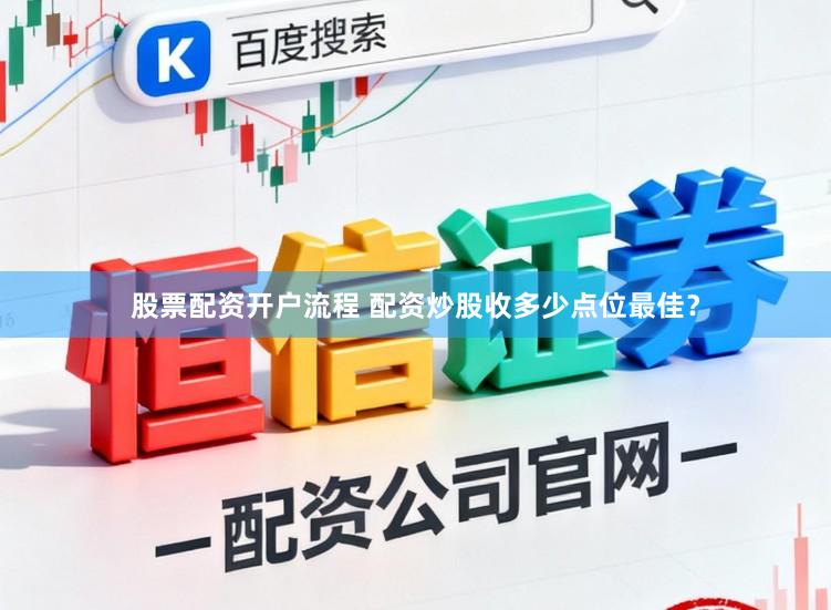 股票配资开户流程 配资炒股收多少点位最佳？