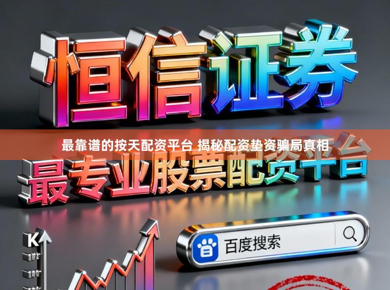 最靠谱的按天配资平台 揭秘配资垫资骗局真相
