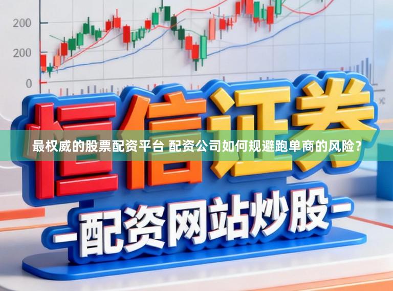 最权威的股票配资平台 配资公司如何规避跑单商的风险？
