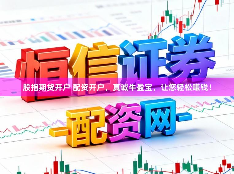 股指期货开户 配资开户，真诚牛盈宝，让您轻松赚钱！