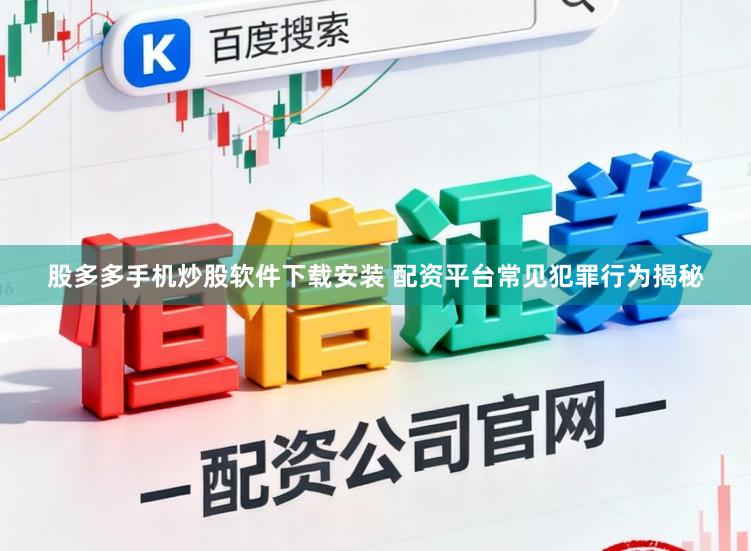 股多多手机炒股软件下载安装 配资平台常见犯罪行为揭秘