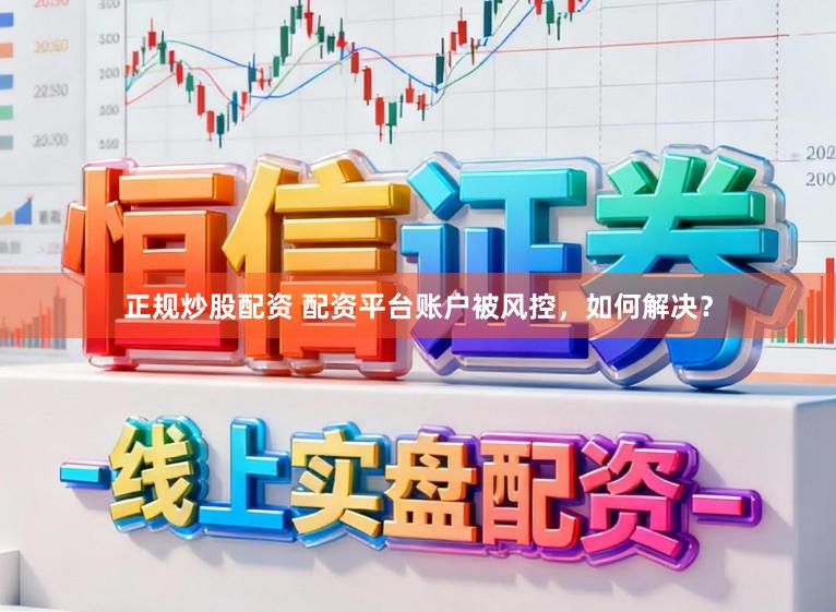 正规炒股配资 配资平台账户被风控，如何解决？