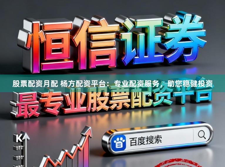 股票配资月配 杨方配资平台：专业配资服务，助您稳健投资