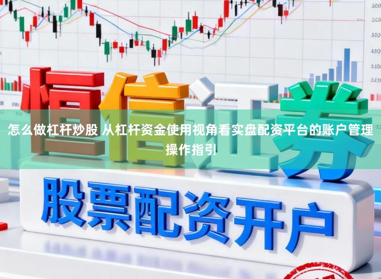 怎么做杠杆炒股 从杠杆资金使用视角看实盘配资平台的账户管理操作指引
