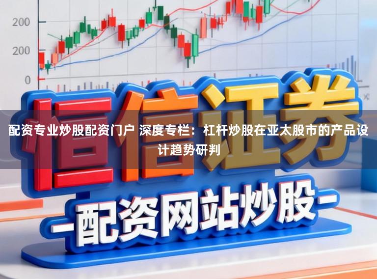 配资专业炒股配资门户 深度专栏：杠杆炒股在亚太股市的产品设计趋势研判