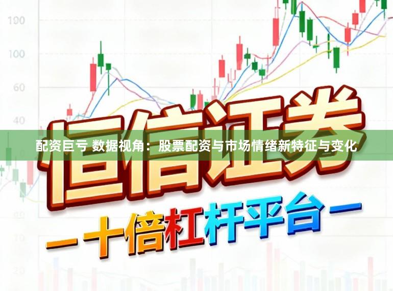 配资巨亏 数据视角：股票配资与市场情绪新特征与变化
