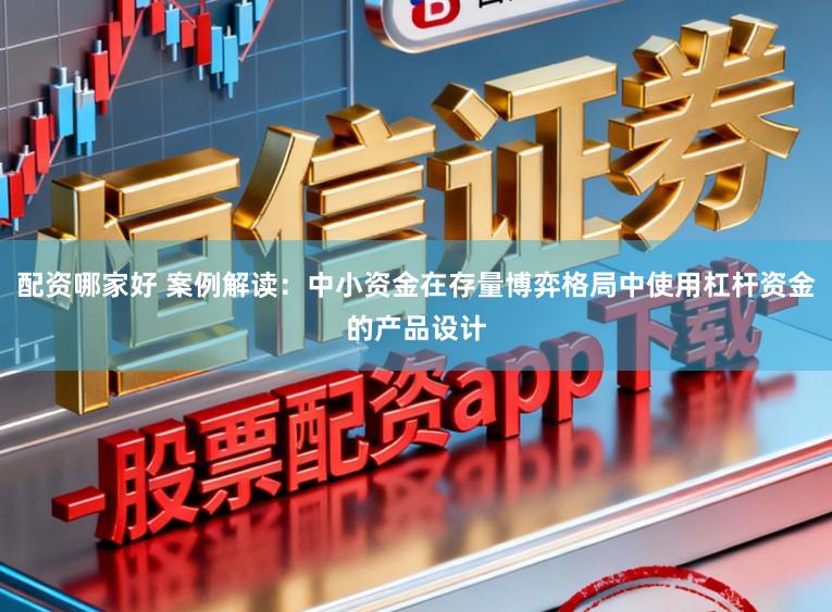 配资哪家好 案例解读：中小资金在存量博弈格局中使用杠杆资金的产品设计