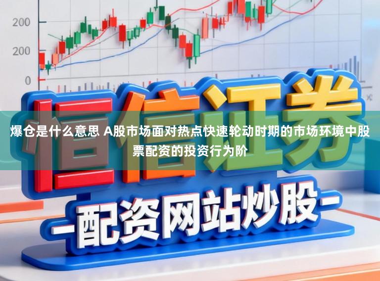 爆仓是什么意思 A股市场面对热点快速轮动时期的市场环境中股票配资的投资行为阶