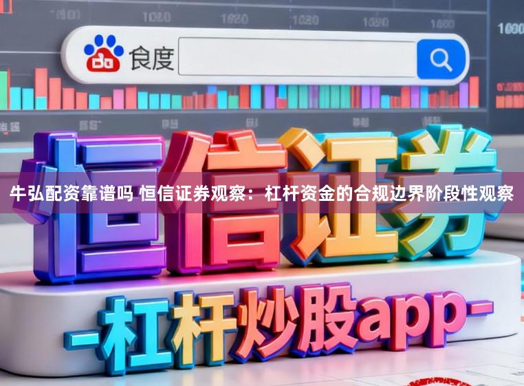 牛弘配资靠谱吗 恒信证券观察：杠杆资金的合规边界阶段性观察