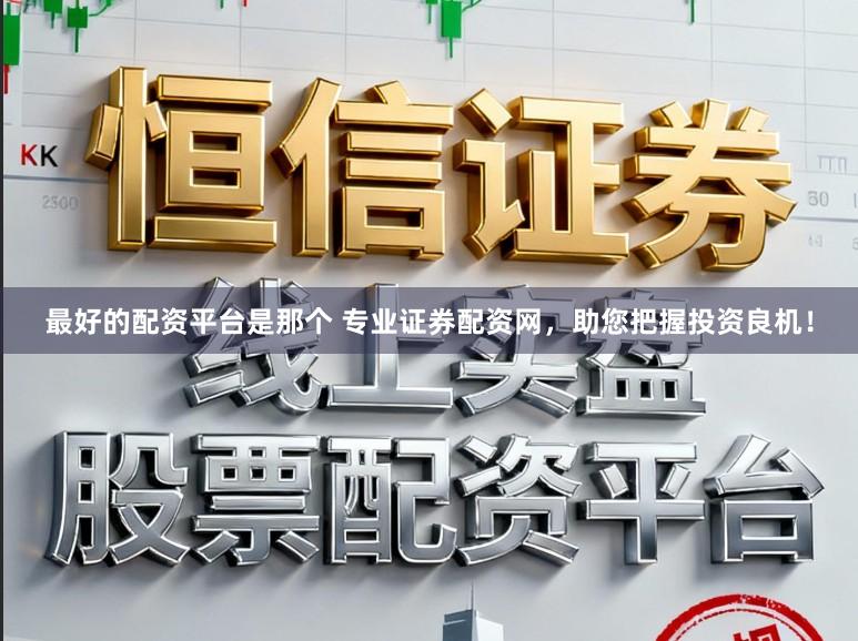 最好的配资平台是那个 专业证券配资网，助您把握投资良机！