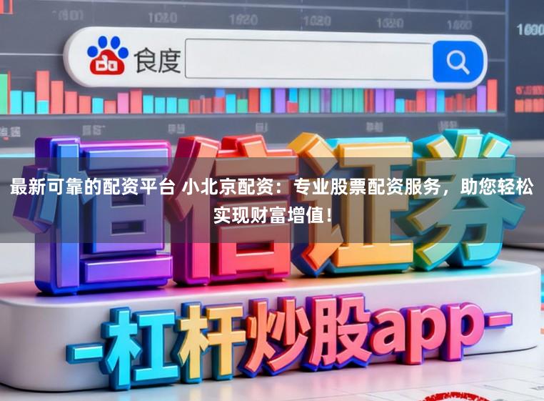最新可靠的配资平台 小北京配资：专业股票配资服务，助您轻松实现财富增值！