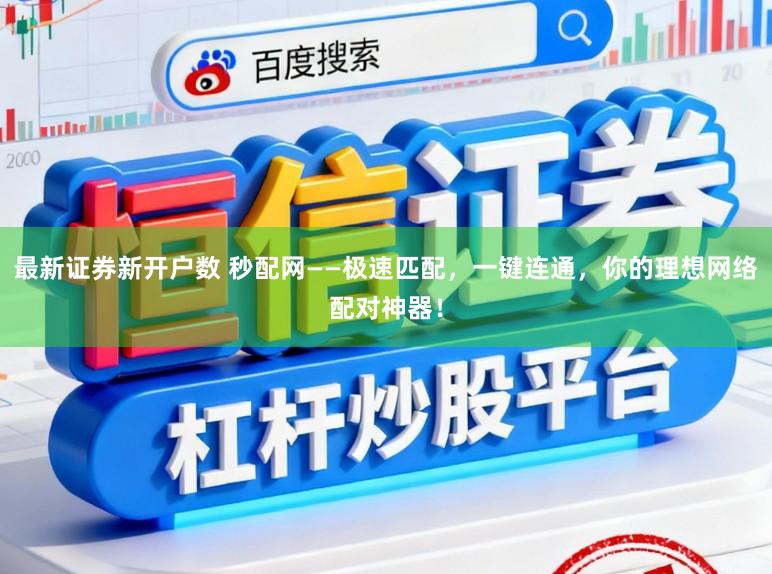 最新证券新开户数 秒配网——极速匹配,一键连通,你的理想网络配对神器!