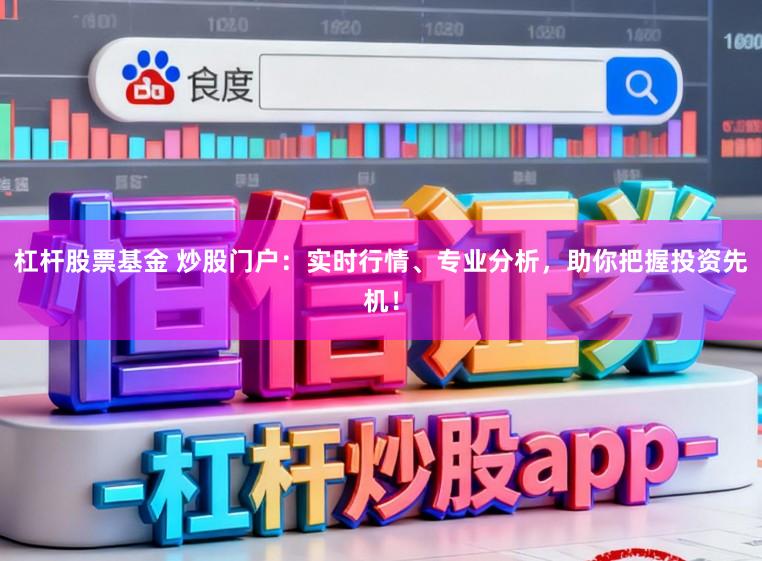 杠杆股票基金 炒股门户：实时行情、专业分析，助你把握投资先机！