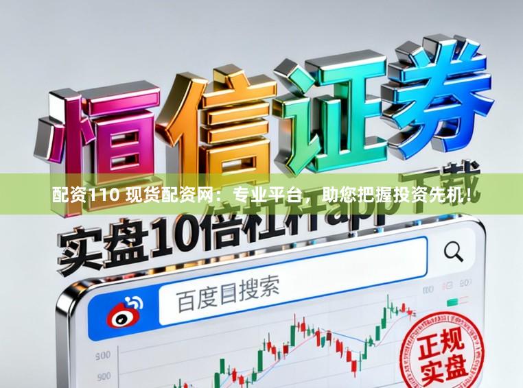 配资110 现货配资网：专业平台，助您把握投资先机！