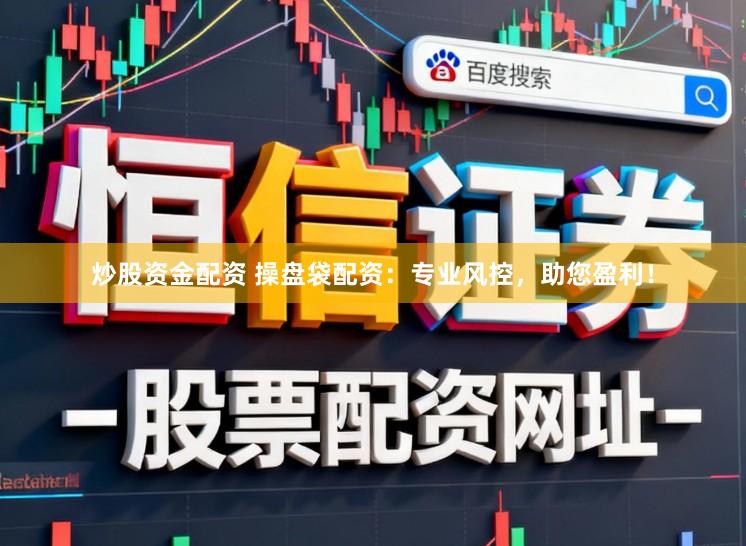 炒股资金配资 操盘袋配资：专业风控，助您盈利！