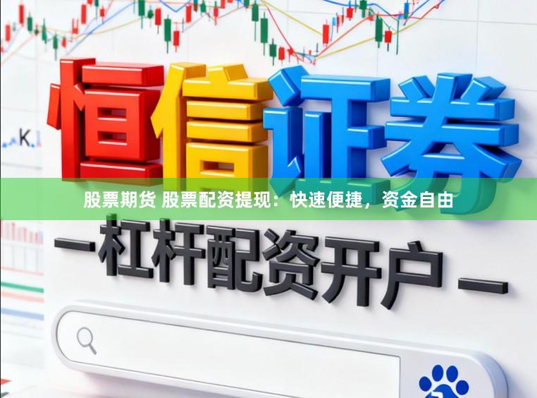 股票期货 股票配资提现：快速便捷，资金自由