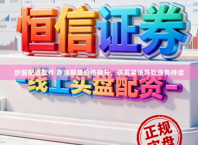 炒股配资软件 原油期货价格飙升，供需紧张导致涨势持续
