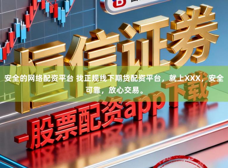 安全的网络配资平台 找正规线下期货配资平台，就上XXX，安全可靠，放心交易。