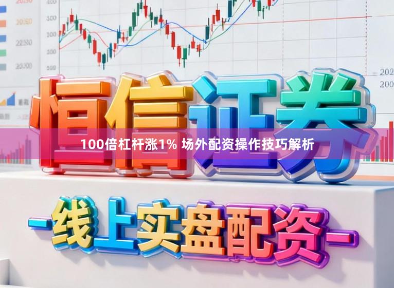 100倍杠杆涨1% 场外配资操作技巧解析
