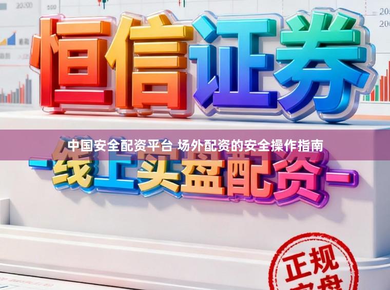 中国安全配资平台 场外配资的安全操作指南