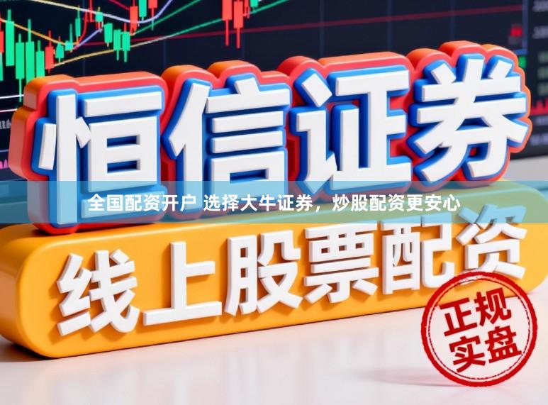 全国配资开户 选择大牛证券，炒股配资更安心
