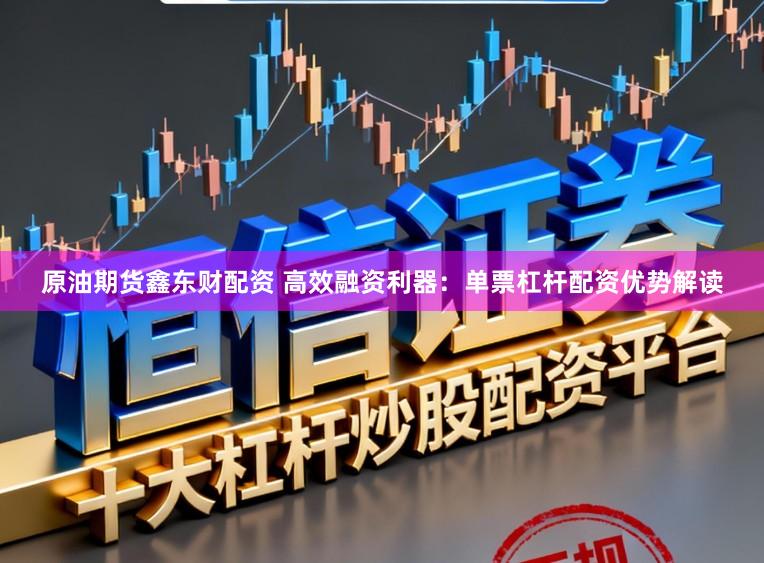 原油期货鑫东财配资 高效融资利器：单票杠杆配资优势解读
