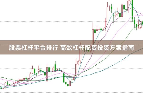 股票杠杆平台排行 高效杠杆配资投资方案指南