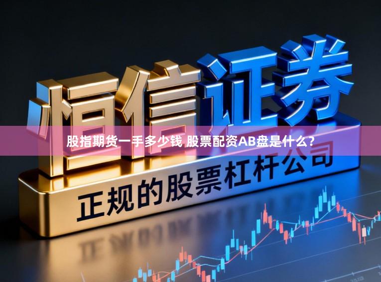股指期货一手多少钱 股票配资AB盘是什么？