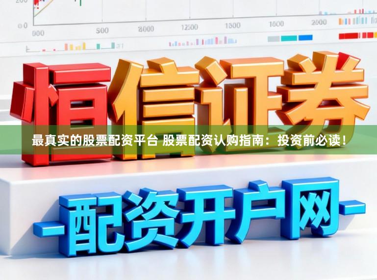 最真实的股票配资平台 股票配资认购指南：投资前必读！