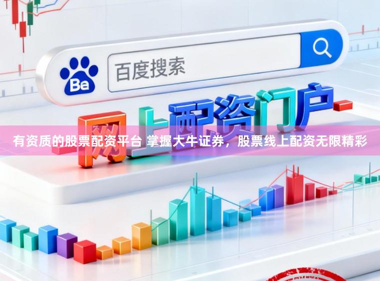 有资质的股票配资平台 掌握大牛证券，股票线上配资无限精彩