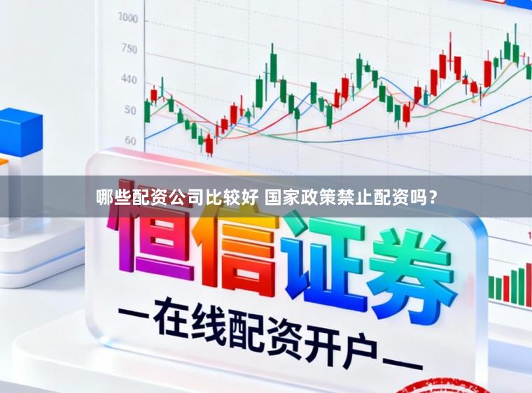 哪些配资公司比较好 国家政策禁止配资吗？