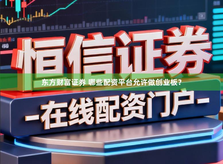 东方财富证券 哪些配资平台允许做创业板？