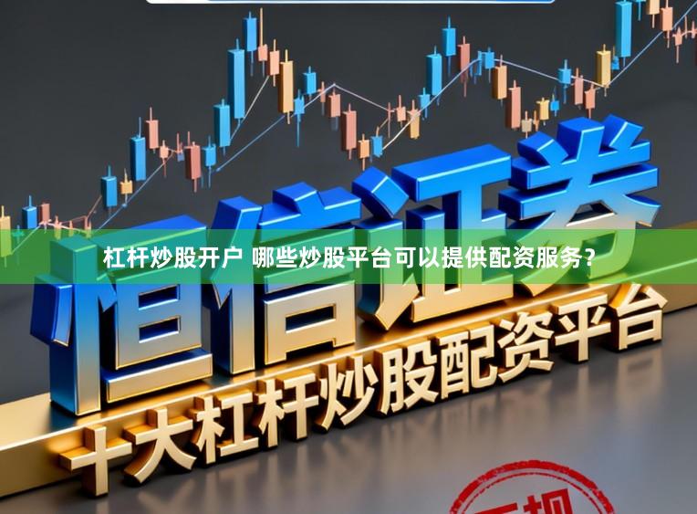 杠杆炒股开户 哪些炒股平台可以提供配资服务?