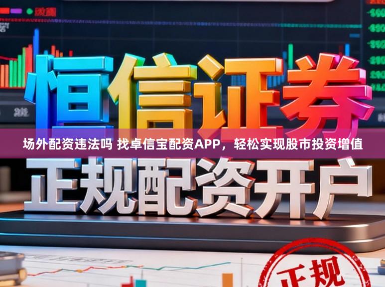 场外配资违法吗 找卓信宝配资APP，轻松实现股市投资增值