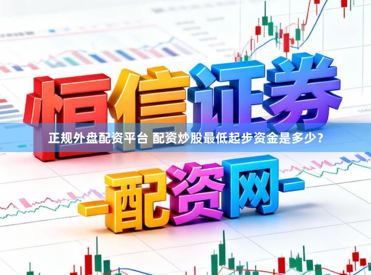 正规外盘配资平台 配资炒股最低起步资金是多少？