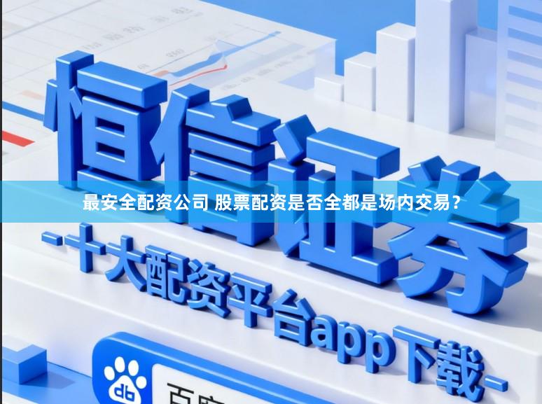 最安全配资公司 股票配资是否全都是场内交易？