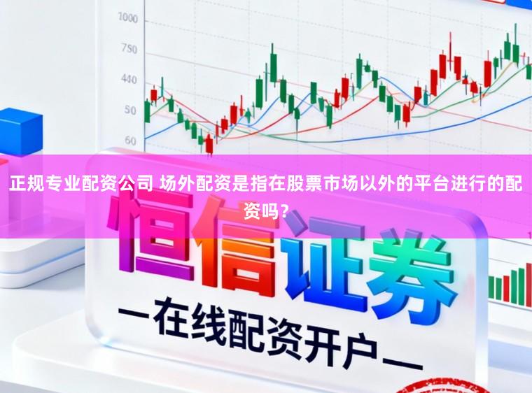 正规专业配资公司 场外配资是指在股票市场以外的平台进行的配资吗？