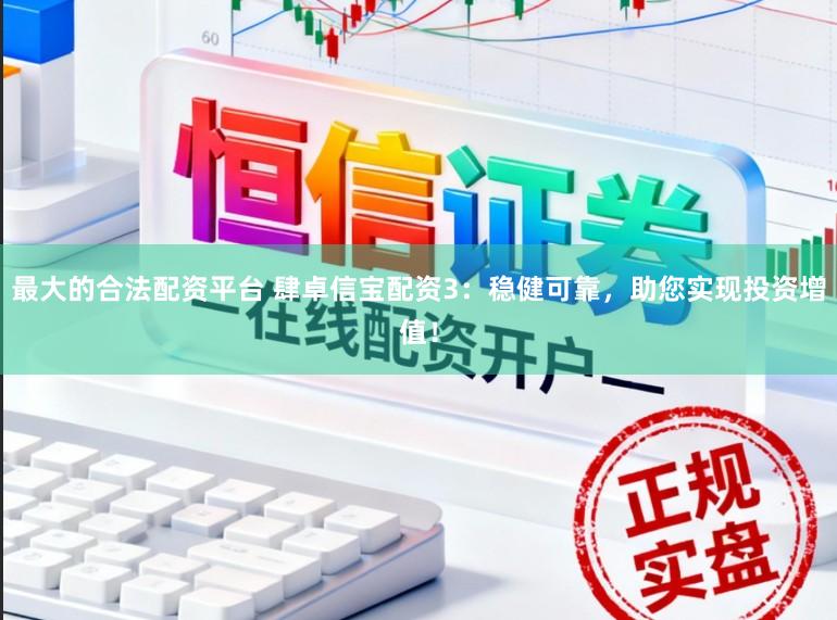 最大的合法配资平台 肆卓信宝配资3：稳健可靠，助您实现投资增值！