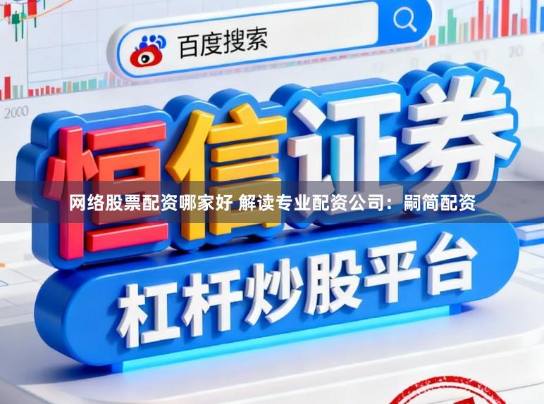 网络股票配资哪家好 解读专业配资公司：嗣简配资
