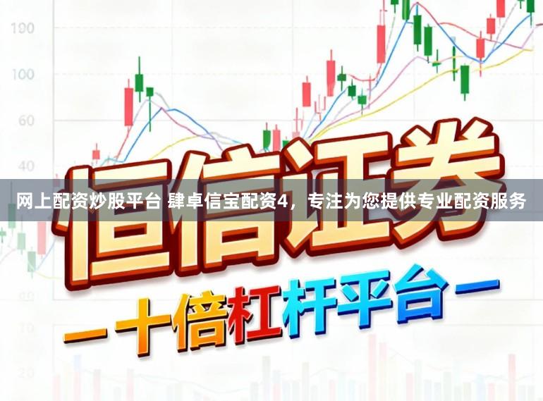 网上配资炒股平台 肆卓信宝配资4，专注为您提供专业配资服务