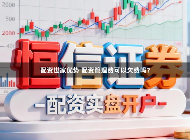 配资世家优势 配资管理费可以欠费吗？